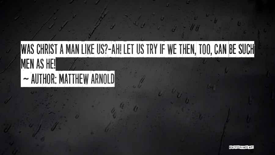 Matthew Arnold Quotes: Was Christ A Man Like Us?-ah! Let Us Try If We Then, Too, Can Be Such Men As He!