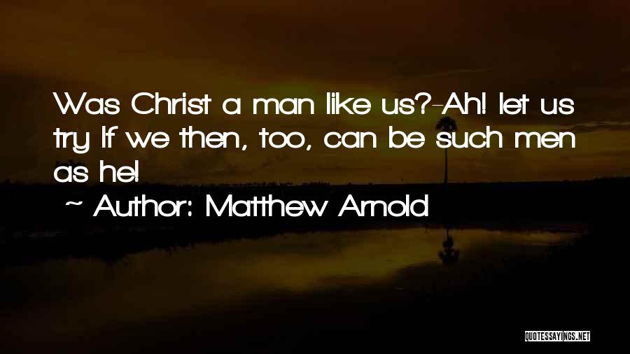 Matthew Arnold Quotes: Was Christ A Man Like Us?-ah! Let Us Try If We Then, Too, Can Be Such Men As He!