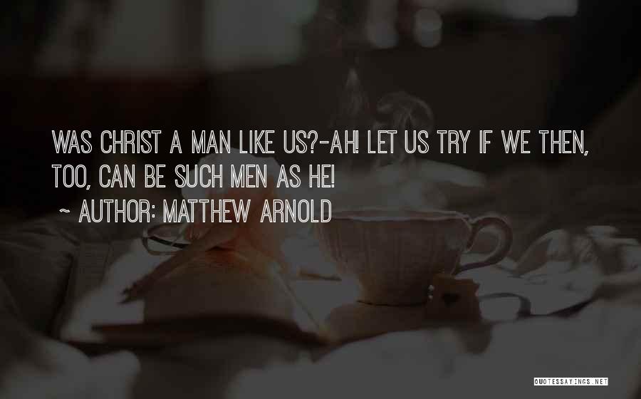 Matthew Arnold Quotes: Was Christ A Man Like Us?-ah! Let Us Try If We Then, Too, Can Be Such Men As He!