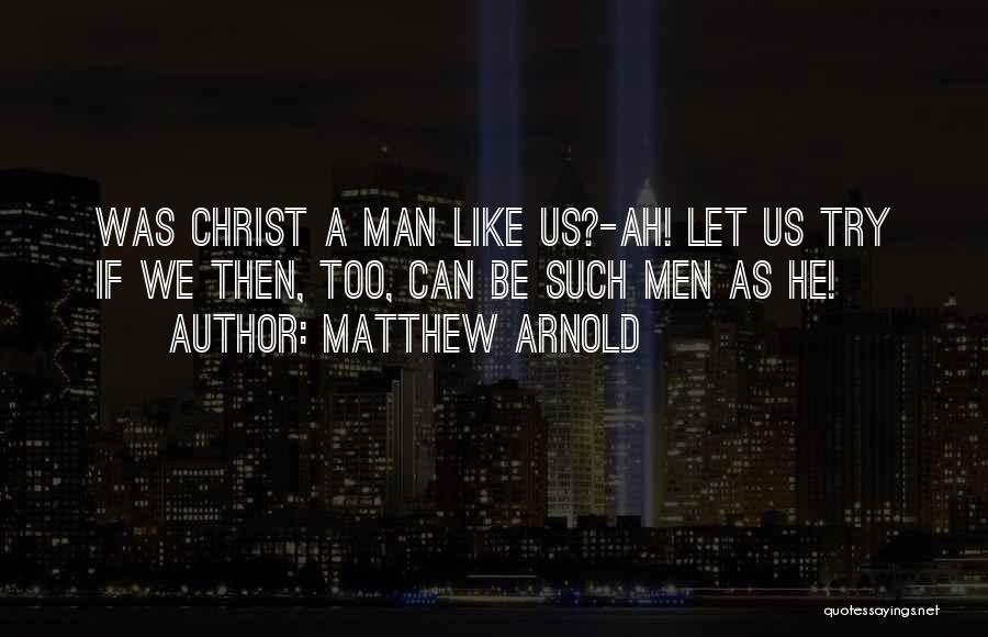 Matthew Arnold Quotes: Was Christ A Man Like Us?-ah! Let Us Try If We Then, Too, Can Be Such Men As He!