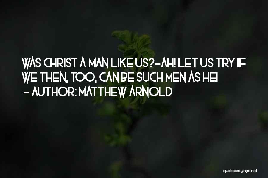 Matthew Arnold Quotes: Was Christ A Man Like Us?-ah! Let Us Try If We Then, Too, Can Be Such Men As He!