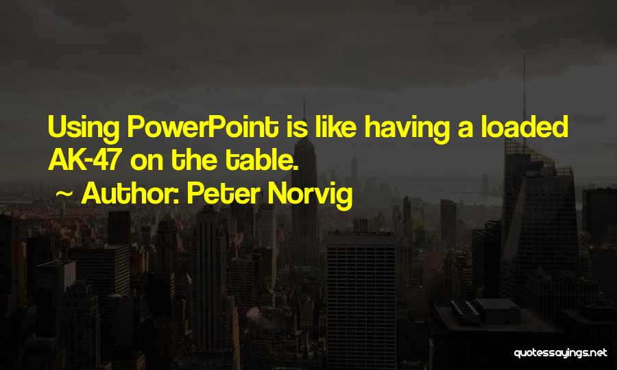 Peter Norvig Quotes: Using Powerpoint Is Like Having A Loaded Ak-47 On The Table.