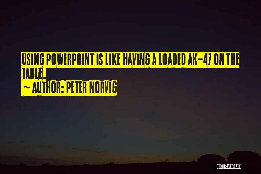 Peter Norvig Quotes: Using Powerpoint Is Like Having A Loaded Ak-47 On The Table.