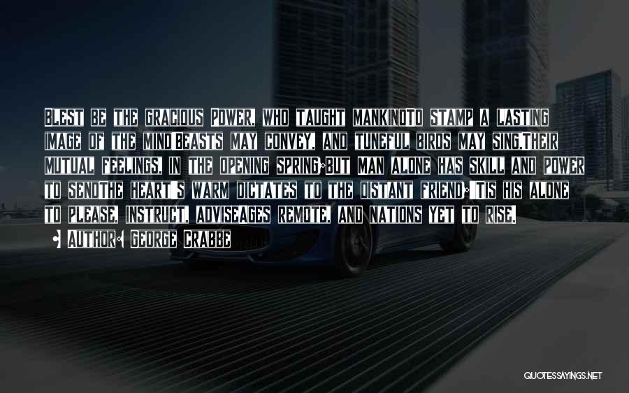 George Crabbe Quotes: Blest Be The Gracious Power, Who Taught Mankindto Stamp A Lasting Image Of The Mind!beasts May Convey, And Tuneful Birds