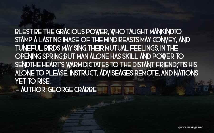 George Crabbe Quotes: Blest Be The Gracious Power, Who Taught Mankindto Stamp A Lasting Image Of The Mind!beasts May Convey, And Tuneful Birds