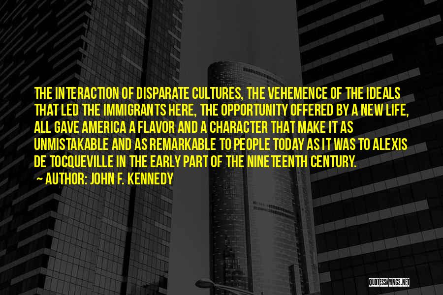 John F. Kennedy Quotes: The Interaction Of Disparate Cultures, The Vehemence Of The Ideals That Led The Immigrants Here, The Opportunity Offered By A