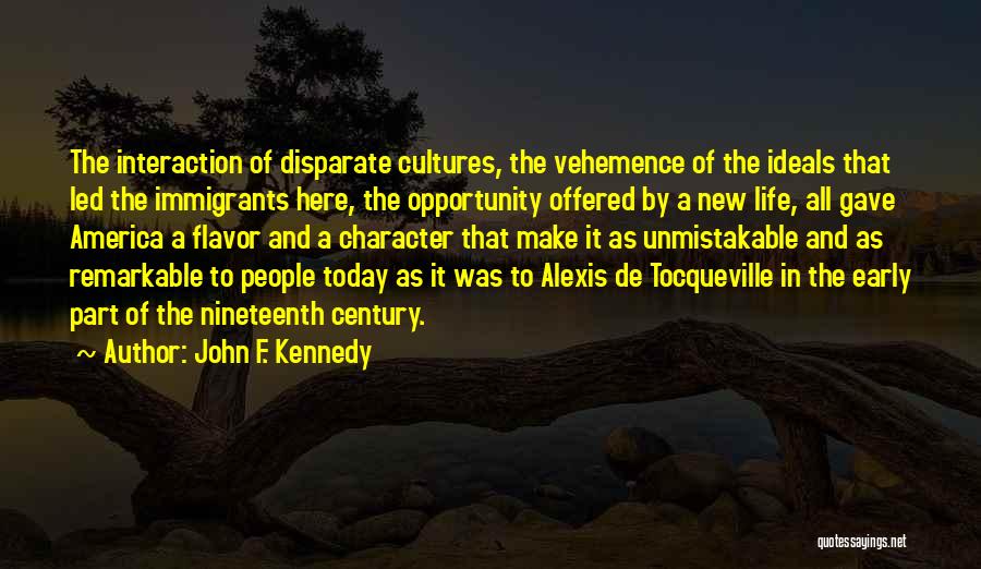 John F. Kennedy Quotes: The Interaction Of Disparate Cultures, The Vehemence Of The Ideals That Led The Immigrants Here, The Opportunity Offered By A