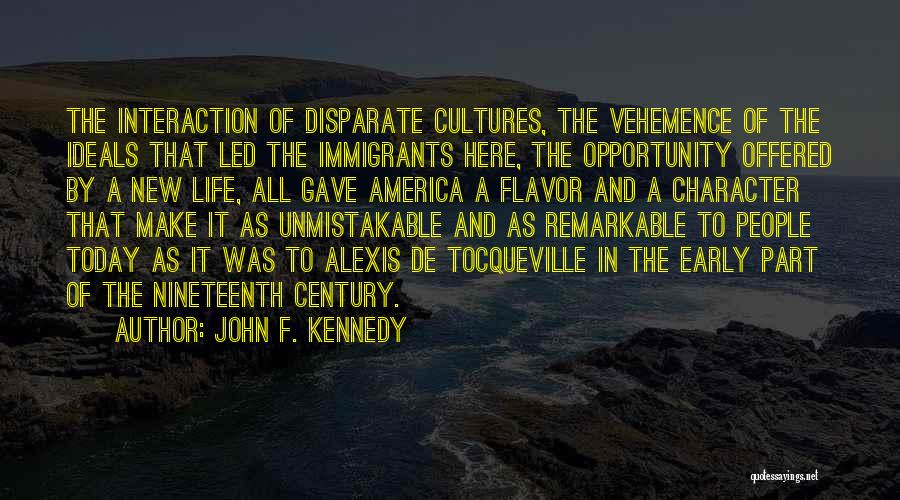 John F. Kennedy Quotes: The Interaction Of Disparate Cultures, The Vehemence Of The Ideals That Led The Immigrants Here, The Opportunity Offered By A