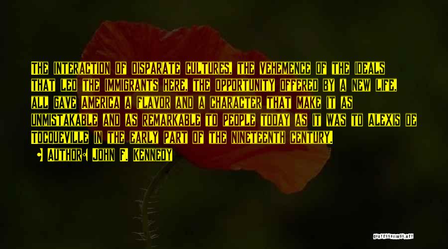 John F. Kennedy Quotes: The Interaction Of Disparate Cultures, The Vehemence Of The Ideals That Led The Immigrants Here, The Opportunity Offered By A