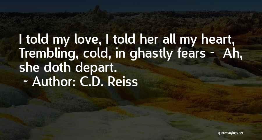 C.D. Reiss Quotes: I Told My Love, I Told Her All My Heart, Trembling, Cold, In Ghastly Fears - Ah, She Doth Depart.