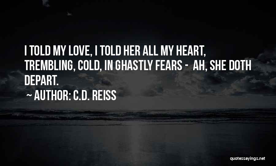 C.D. Reiss Quotes: I Told My Love, I Told Her All My Heart, Trembling, Cold, In Ghastly Fears - Ah, She Doth Depart.