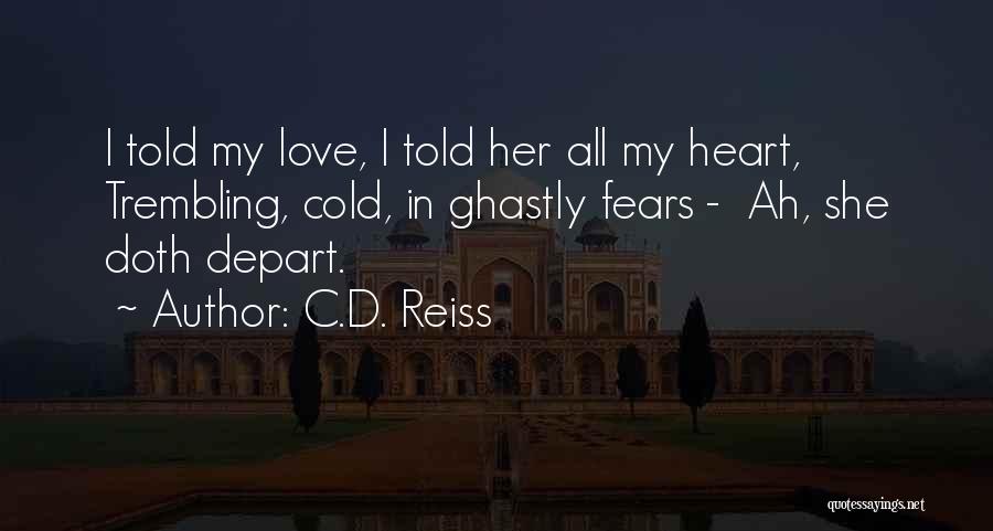 C.D. Reiss Quotes: I Told My Love, I Told Her All My Heart, Trembling, Cold, In Ghastly Fears - Ah, She Doth Depart.