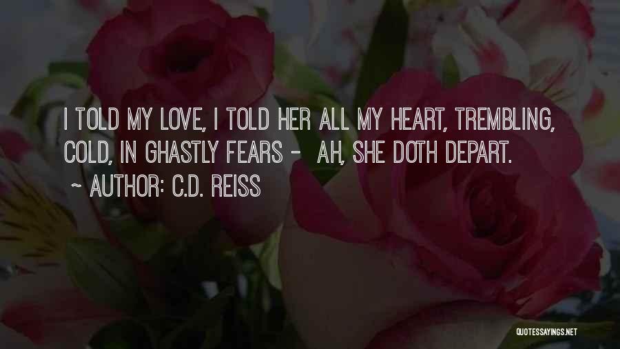 C.D. Reiss Quotes: I Told My Love, I Told Her All My Heart, Trembling, Cold, In Ghastly Fears - Ah, She Doth Depart.