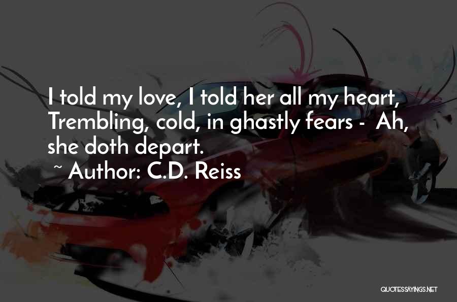 C.D. Reiss Quotes: I Told My Love, I Told Her All My Heart, Trembling, Cold, In Ghastly Fears - Ah, She Doth Depart.