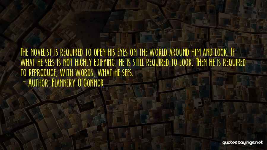 Flannery O'Connor Quotes: The Novelist Is Required To Open His Eyes On The World Around Him And Look. If What He Sees Is