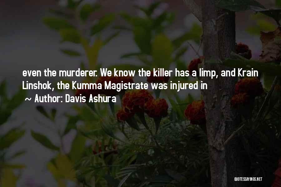 Davis Ashura Quotes: Even The Murderer. We Know The Killer Has A Limp, And Krain Linshok, The Kumma Magistrate Was Injured In
