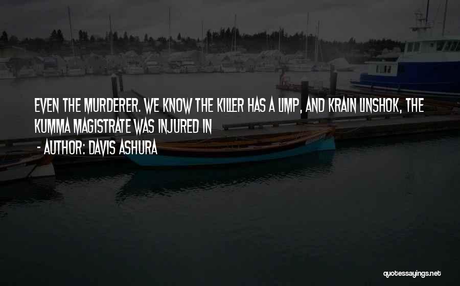 Davis Ashura Quotes: Even The Murderer. We Know The Killer Has A Limp, And Krain Linshok, The Kumma Magistrate Was Injured In