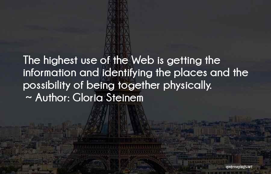 Gloria Steinem Quotes: The Highest Use Of The Web Is Getting The Information And Identifying The Places And The Possibility Of Being Together