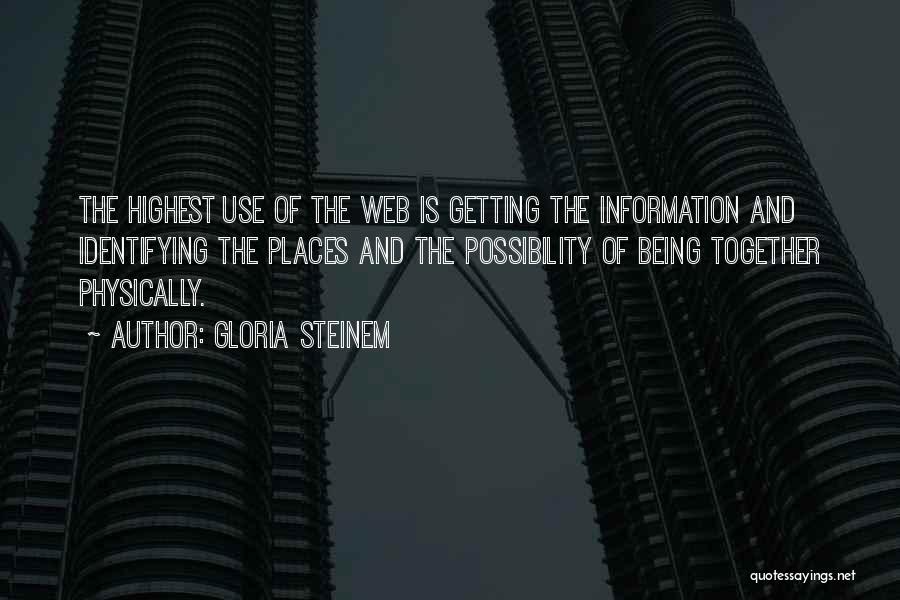 Gloria Steinem Quotes: The Highest Use Of The Web Is Getting The Information And Identifying The Places And The Possibility Of Being Together