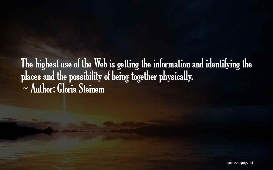 Gloria Steinem Quotes: The Highest Use Of The Web Is Getting The Information And Identifying The Places And The Possibility Of Being Together