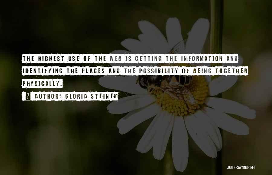 Gloria Steinem Quotes: The Highest Use Of The Web Is Getting The Information And Identifying The Places And The Possibility Of Being Together