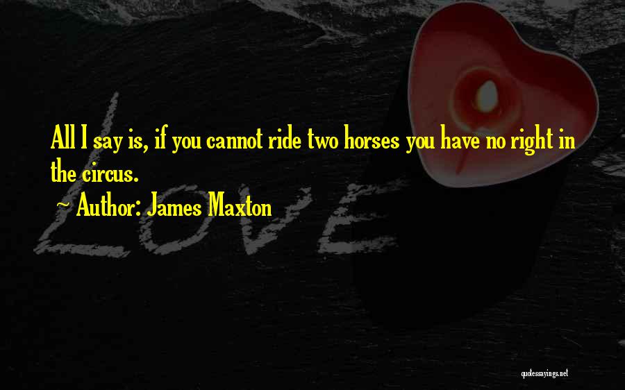 James Maxton Quotes: All I Say Is, If You Cannot Ride Two Horses You Have No Right In The Circus.