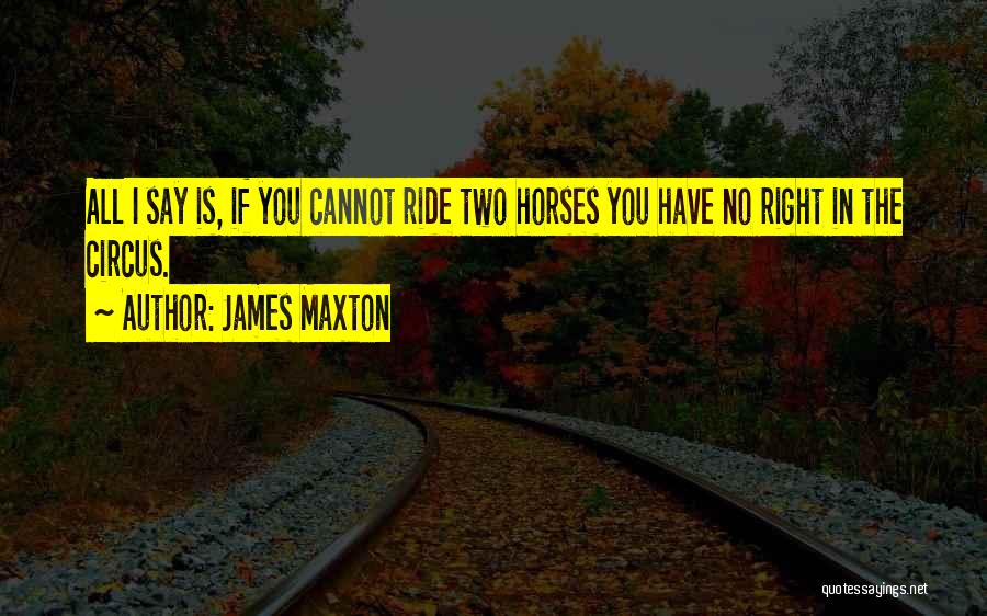 James Maxton Quotes: All I Say Is, If You Cannot Ride Two Horses You Have No Right In The Circus.