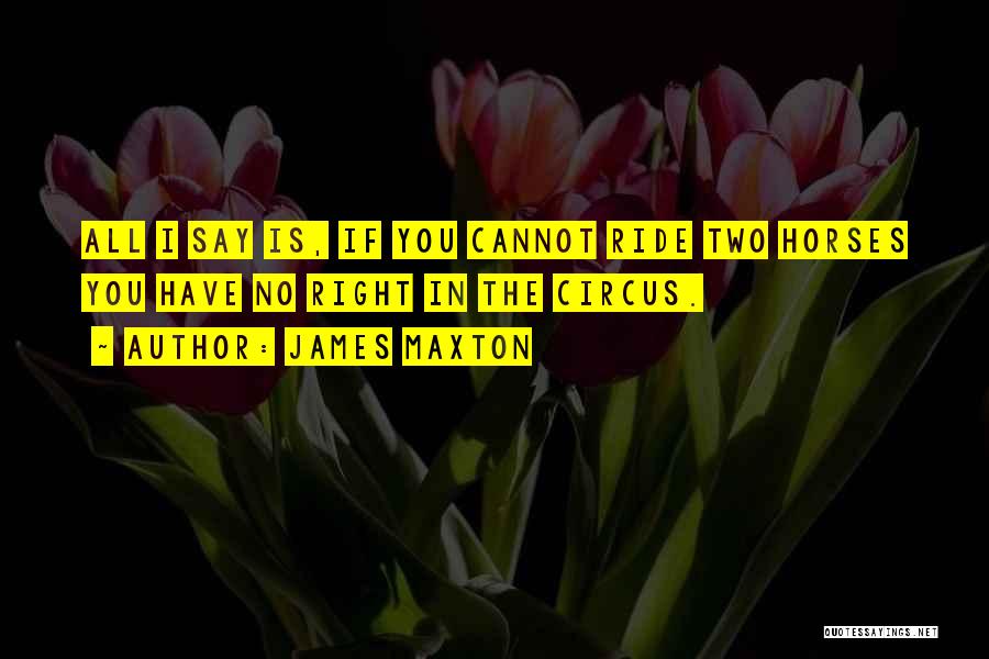 James Maxton Quotes: All I Say Is, If You Cannot Ride Two Horses You Have No Right In The Circus.