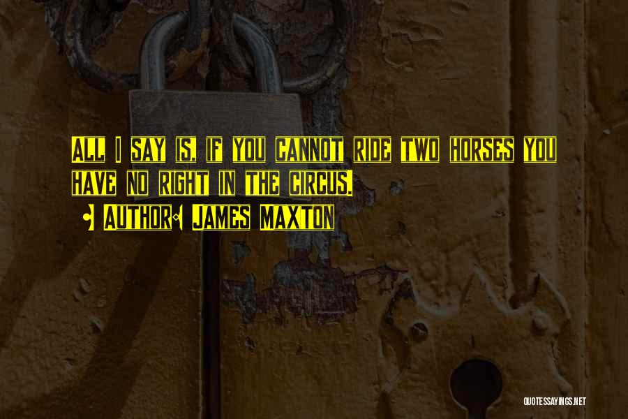 James Maxton Quotes: All I Say Is, If You Cannot Ride Two Horses You Have No Right In The Circus.