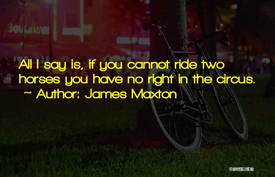 James Maxton Quotes: All I Say Is, If You Cannot Ride Two Horses You Have No Right In The Circus.