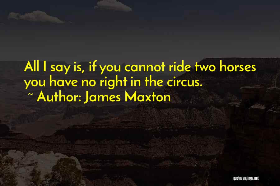James Maxton Quotes: All I Say Is, If You Cannot Ride Two Horses You Have No Right In The Circus.