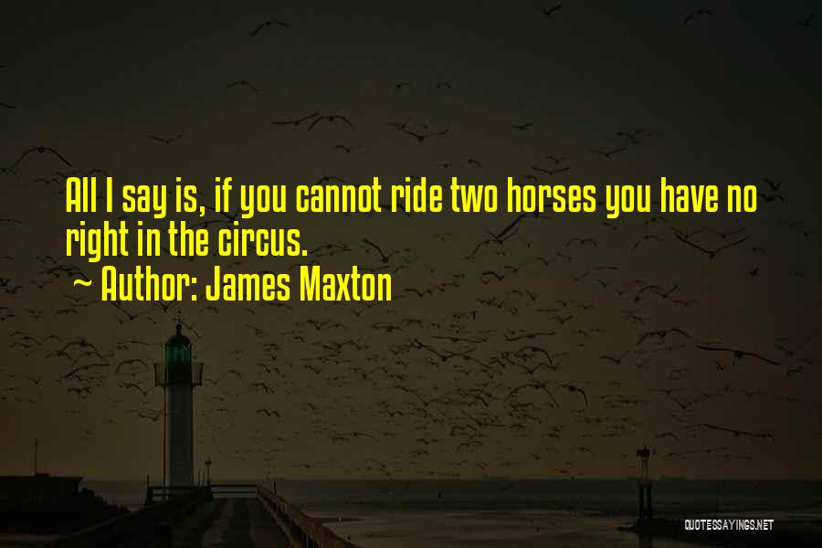 James Maxton Quotes: All I Say Is, If You Cannot Ride Two Horses You Have No Right In The Circus.