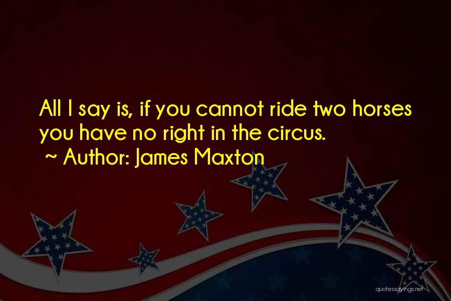 James Maxton Quotes: All I Say Is, If You Cannot Ride Two Horses You Have No Right In The Circus.