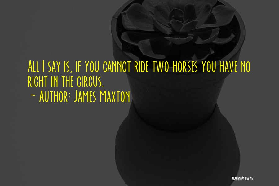 James Maxton Quotes: All I Say Is, If You Cannot Ride Two Horses You Have No Right In The Circus.