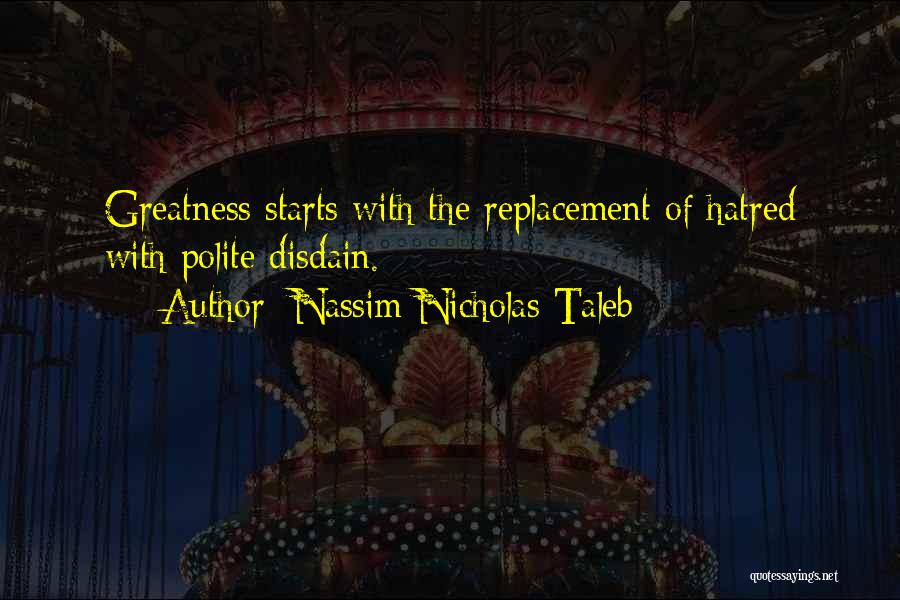 Nassim Nicholas Taleb Quotes: Greatness Starts With The Replacement Of Hatred With Polite Disdain.