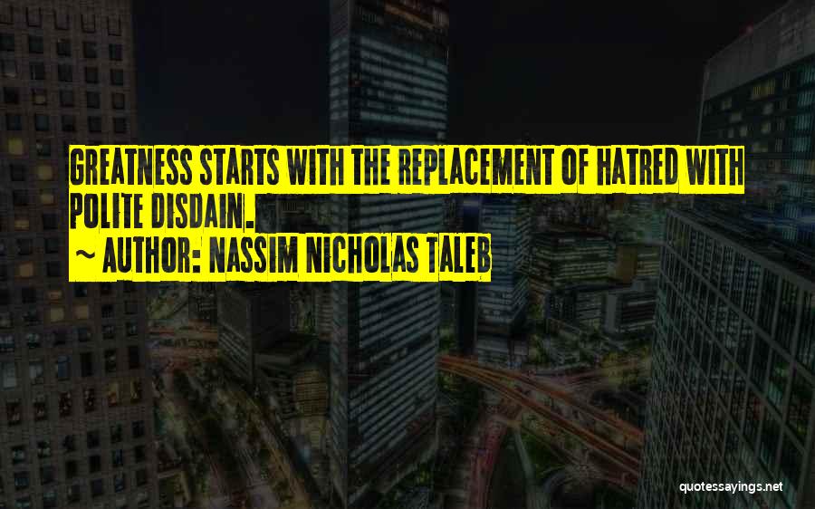 Nassim Nicholas Taleb Quotes: Greatness Starts With The Replacement Of Hatred With Polite Disdain.