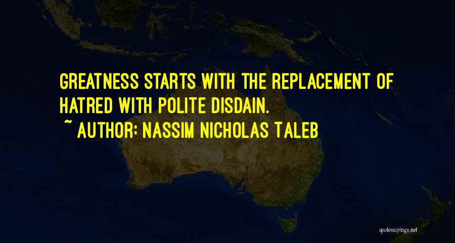 Nassim Nicholas Taleb Quotes: Greatness Starts With The Replacement Of Hatred With Polite Disdain.