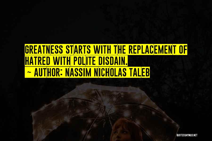 Nassim Nicholas Taleb Quotes: Greatness Starts With The Replacement Of Hatred With Polite Disdain.