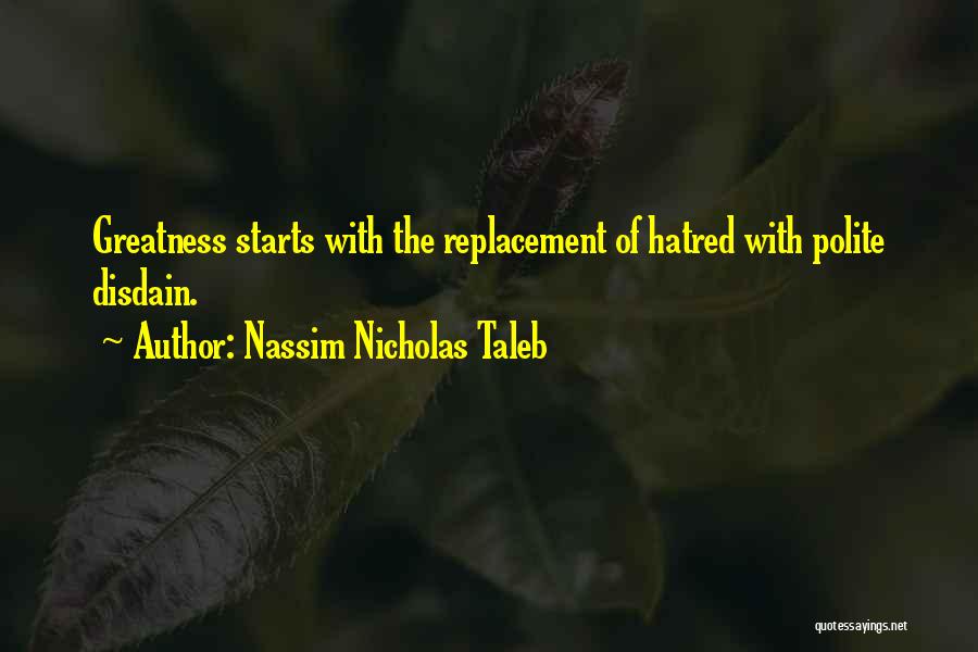 Nassim Nicholas Taleb Quotes: Greatness Starts With The Replacement Of Hatred With Polite Disdain.