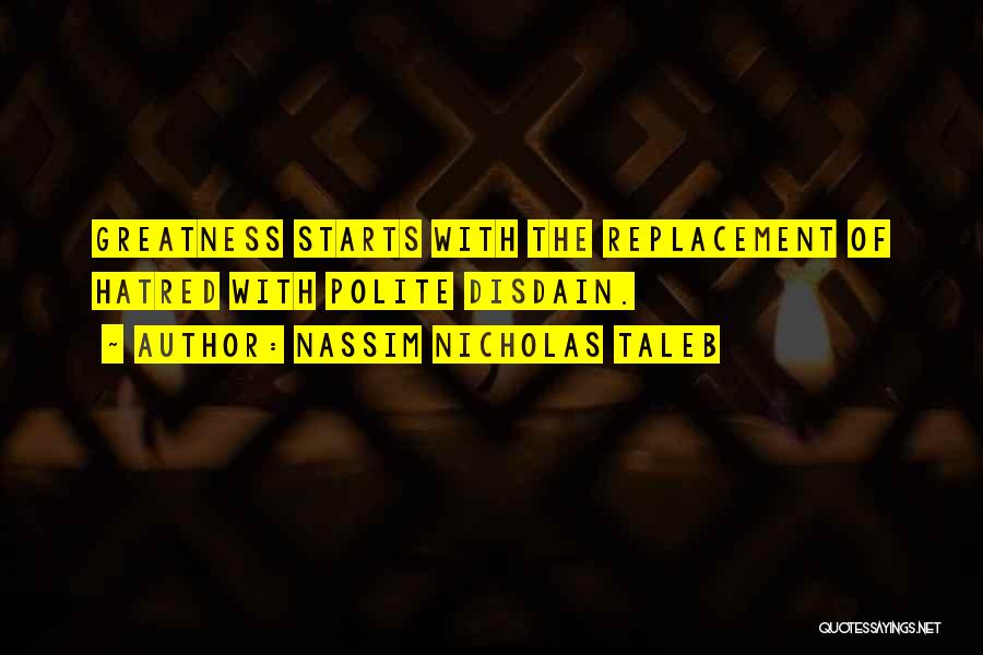 Nassim Nicholas Taleb Quotes: Greatness Starts With The Replacement Of Hatred With Polite Disdain.