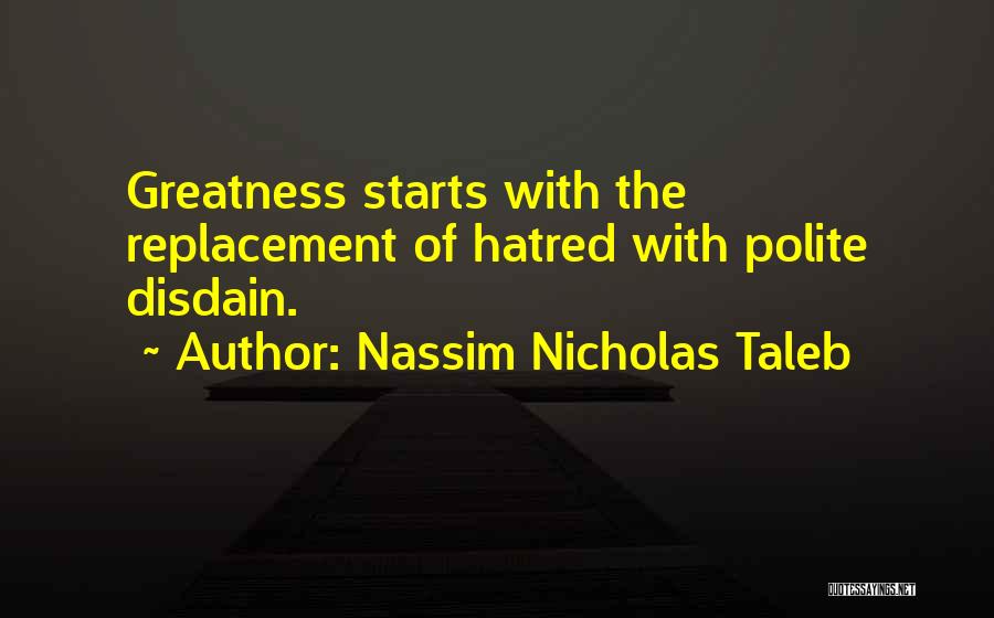 Nassim Nicholas Taleb Quotes: Greatness Starts With The Replacement Of Hatred With Polite Disdain.
