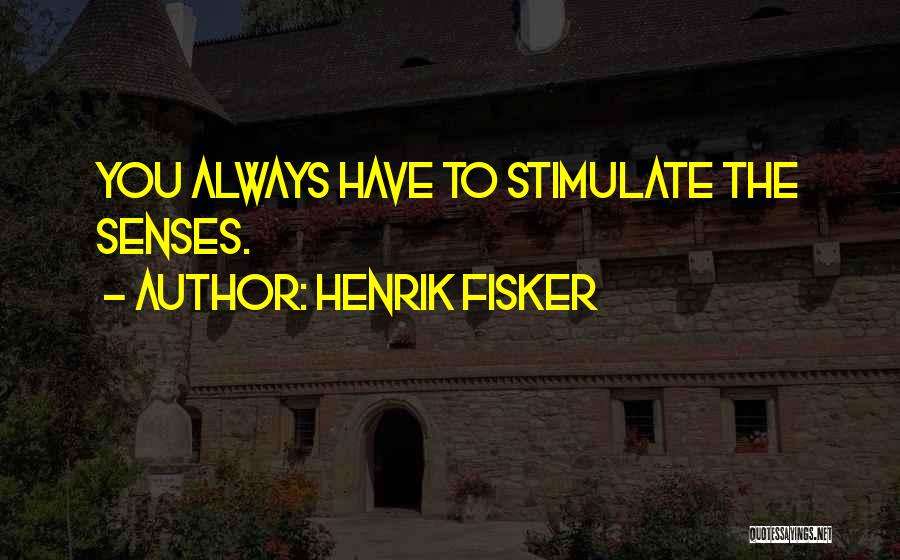Henrik Fisker Quotes: You Always Have To Stimulate The Senses.