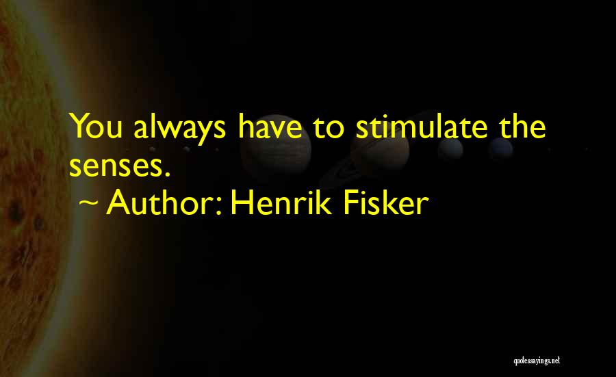 Henrik Fisker Quotes: You Always Have To Stimulate The Senses.