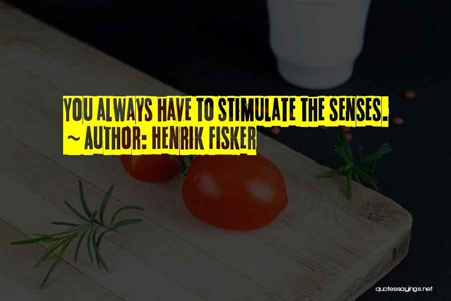 Henrik Fisker Quotes: You Always Have To Stimulate The Senses.