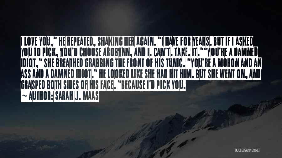 Sarah J. Maas Quotes: I Love You, He Repeated, Shaking Her Again. I Have For Years. But If I Asked You To Pick, You'd