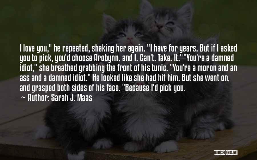 Sarah J. Maas Quotes: I Love You, He Repeated, Shaking Her Again. I Have For Years. But If I Asked You To Pick, You'd