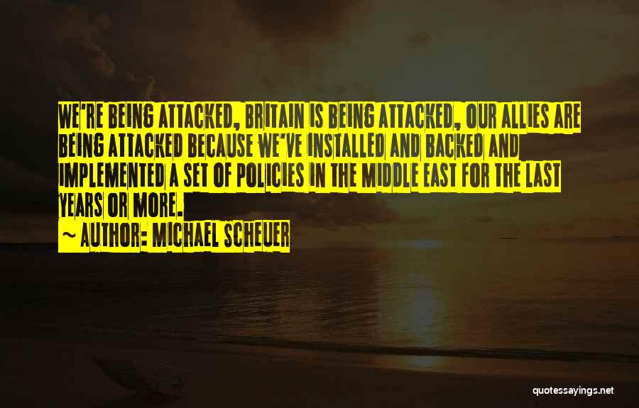 Michael Scheuer Quotes: We're Being Attacked, Britain Is Being Attacked, Our Allies Are Being Attacked Because We've Installed And Backed And Implemented A