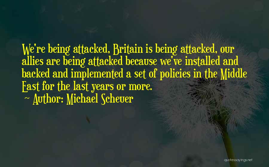 Michael Scheuer Quotes: We're Being Attacked, Britain Is Being Attacked, Our Allies Are Being Attacked Because We've Installed And Backed And Implemented A