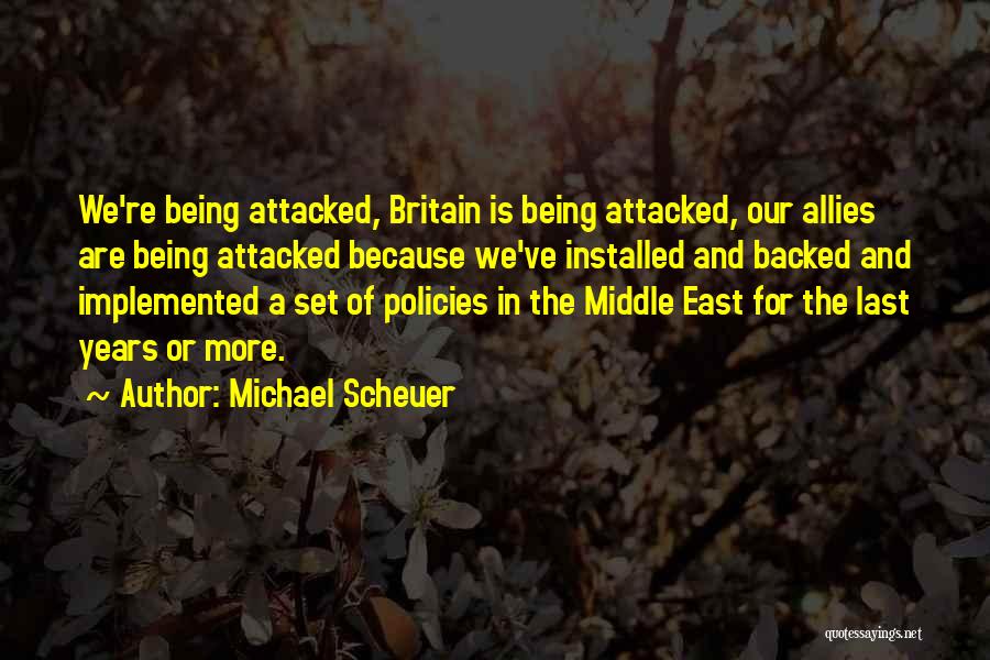Michael Scheuer Quotes: We're Being Attacked, Britain Is Being Attacked, Our Allies Are Being Attacked Because We've Installed And Backed And Implemented A