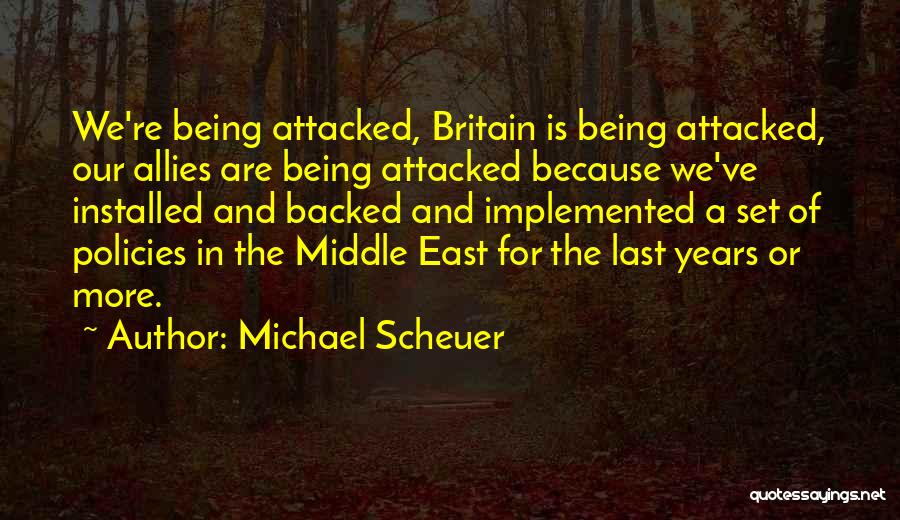 Michael Scheuer Quotes: We're Being Attacked, Britain Is Being Attacked, Our Allies Are Being Attacked Because We've Installed And Backed And Implemented A